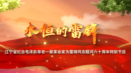 永恒的雷锋辽宁省纪念毛泽东等老一辈革命家为雷锋同志题词六十周年特别节目}