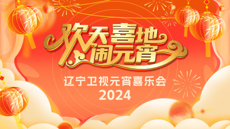 欢天喜地闹元宵辽宁卫视元宵喜乐会2024}